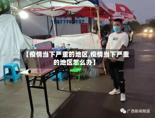【疫情当下严重的地区,疫情当下严重的地区怎么办】