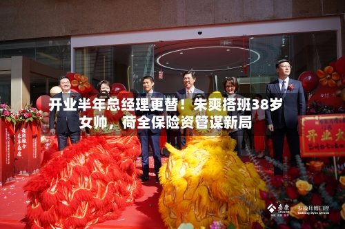 开业半年总经理更替！朱爽搭班38岁女帅	，荷全保险资管谋新局-第2张图片