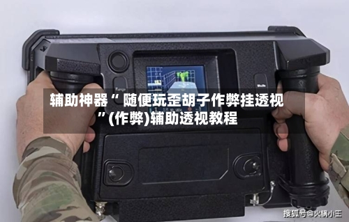 辅助神器“ 随便玩歪胡子作弊挂透视”(作弊)辅助透视教程