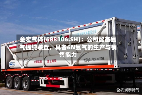 金宏气体(688106.SH)：公司配备氦气提纯装置，具备6N氦气的生产与销售能力