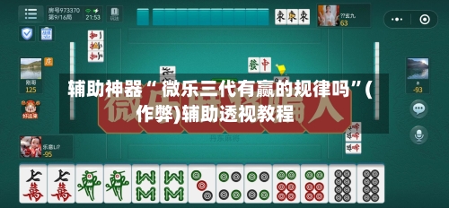 辅助神器“ 微乐三代有赢的规律吗”(作弊)辅助透视教程-第2张图片