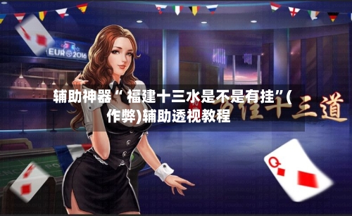 辅助神器“ 福建十三水是不是有挂	”(作弊)辅助透视教程-第2张图片