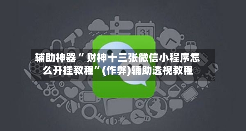 辅助神器“ 财神十三张微信小程序怎么开挂教程	”(作弊)辅助透视教程-第2张图片