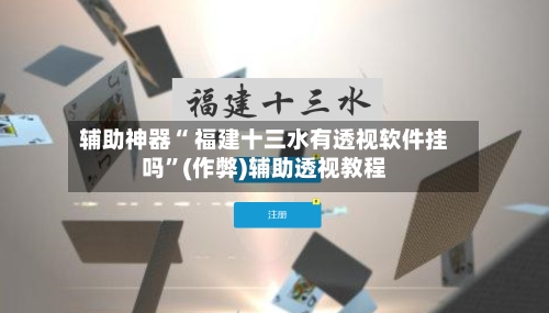 辅助神器“ 福建十三水有透视软件挂吗	”(作弊)辅助透视教程-第2张图片