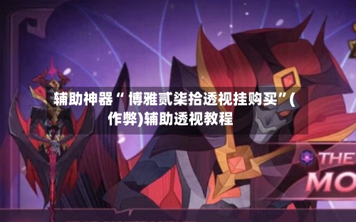 辅助神器“ 博雅贰柒拾透视挂购买”(作弊)辅助透视教程-第3张图片