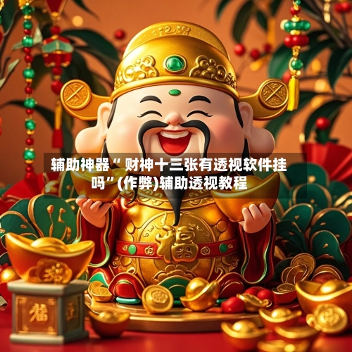 辅助神器“ 财神十三张有透视软件挂吗”(作弊)辅助透视教程-第2张图片