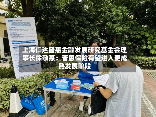 上海仁达普惠金融发展研究基金会理事长徐敬惠：普惠保险有望进入更成熟发展阶段-第2张图片