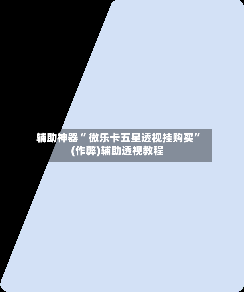 辅助神器“ 微乐卡五星透视挂购买”(作弊)辅助透视教程