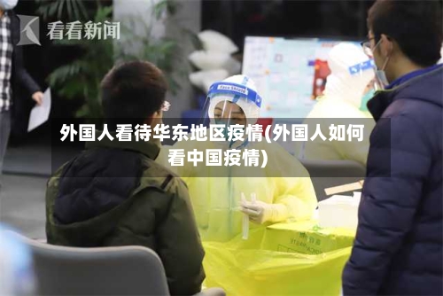 外国人看待华东地区疫情(外国人如何看中国疫情)