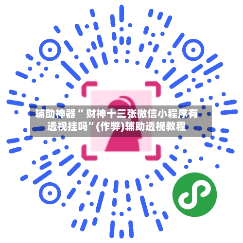 辅助神器“ 财神十三张微信小程序有透视挂吗”(作弊)辅助透视教程