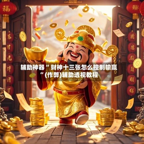 辅助神器“ 财神十三张怎么控制输赢”(作弊)辅助透视教程-第3张图片