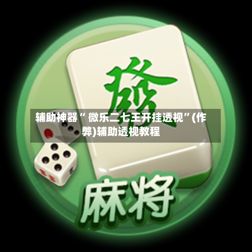 辅助神器“ 微乐二七王开挂透视”(作弊)辅助透视教程-第2张图片