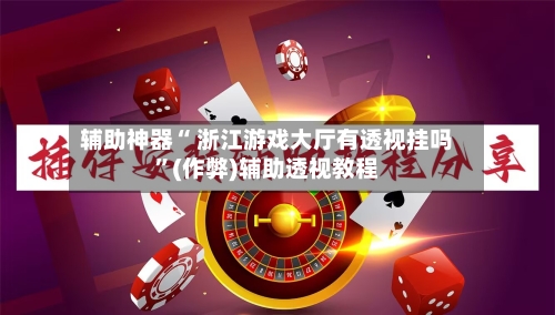 辅助神器“ 浙江游戏大厅有透视挂吗”(作弊)辅助透视教程-第2张图片