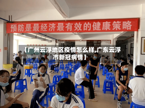 【广州云浮地区疫情怎么样,广东云浮市新冠病情】