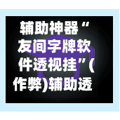 辅助神器“ 友间字牌软件透视挂”(作弊)辅助透视教程-第2张图片