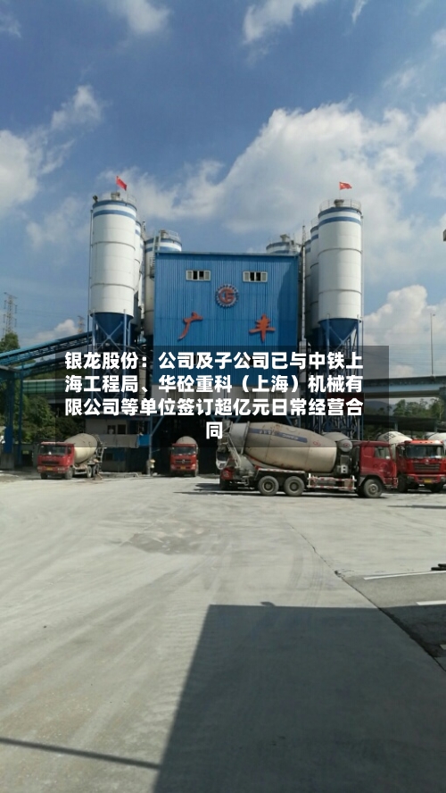 银龙股份：公司及子公司已与中铁上海工程局、华砼重科（上海）机械有限公司等单位签订超亿元日常经营合同-第2张图片