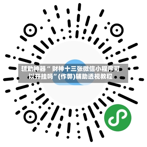 辅助神器“ 财神十三张微信小程序可以开挂吗	”(作弊)辅助透视教程-第3张图片