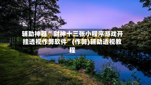 辅助神器“ 财神十三张小程序游戏开挂透视作弊软件”(作弊)辅助透视教程-第3张图片