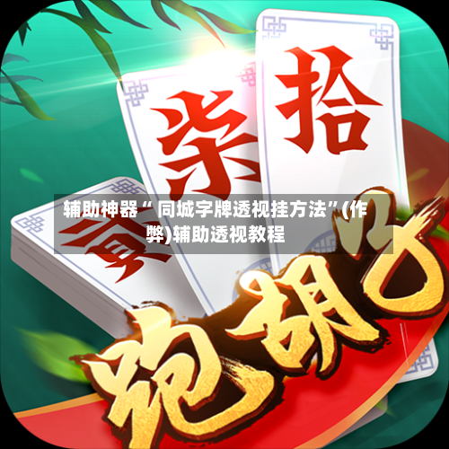 辅助神器“ 同城字牌透视挂方法	”(作弊)辅助透视教程-第2张图片
