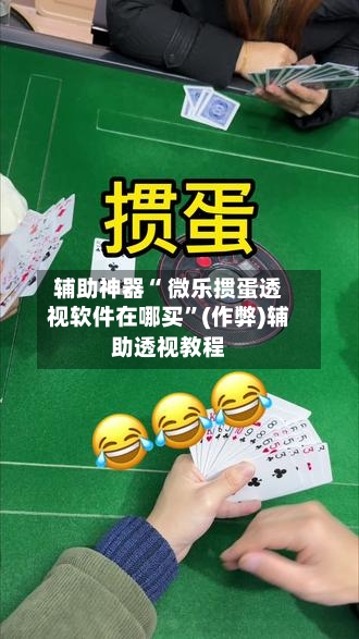 辅助神器“ 微乐掼蛋透视软件在哪买	”(作弊)辅助透视教程-第3张图片