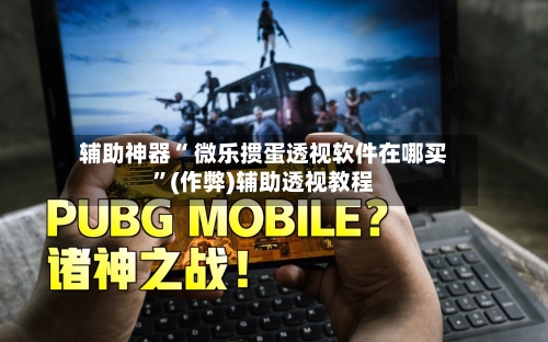 辅助神器“ 微乐掼蛋透视软件在哪买”(作弊)辅助透视教程