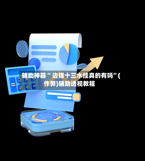 辅助神器“ 边锋十三水挂真的有吗”(作弊)辅助透视教程