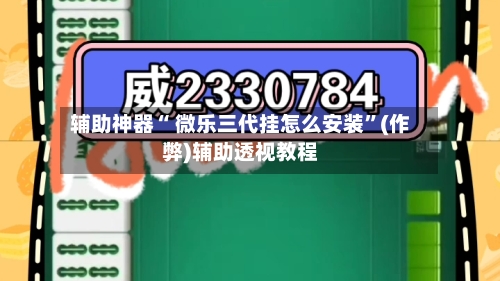 辅助神器“ 微乐三代挂怎么安装”(作弊)辅助透视教程-第2张图片