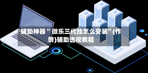 辅助神器“ 微乐三代挂怎么安装	”(作弊)辅助透视教程-第3张图片