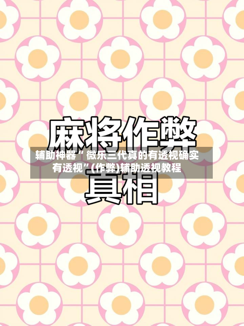 辅助神器“ 微乐三代真的有透视确实有透视”(作弊)辅助透视教程-第2张图片