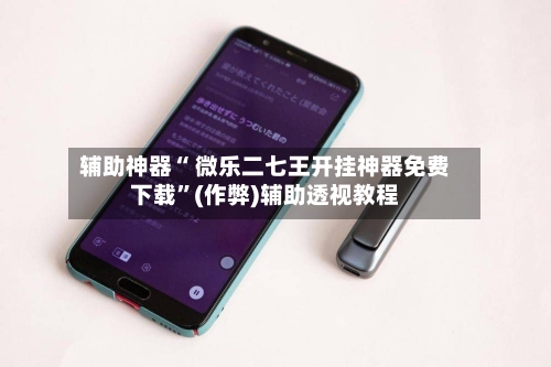 辅助神器“ 微乐二七王开挂神器免费下载”(作弊)辅助透视教程-第2张图片
