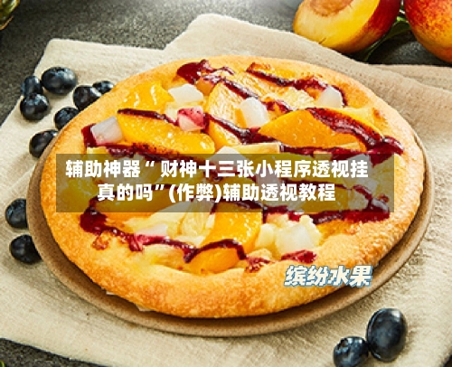 辅助神器“ 财神十三张小程序透视挂真的吗”(作弊)辅助透视教程-第2张图片