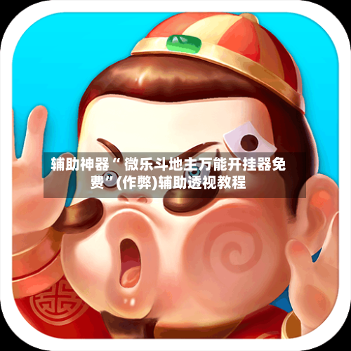 辅助神器“ 微乐斗地主万能开挂器免费”(作弊)辅助透视教程-第2张图片