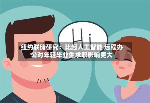 纽约联储研究：比起人工智能 远程办公对年轻毕业生求职影响更大-第2张图片