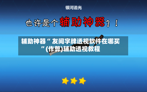 辅助神器“ 友间字牌透视软件在哪买”(作弊)辅助透视教程