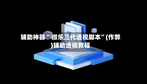 辅助神器“ 微乐三代透视脚本”(作弊)辅助透视教程