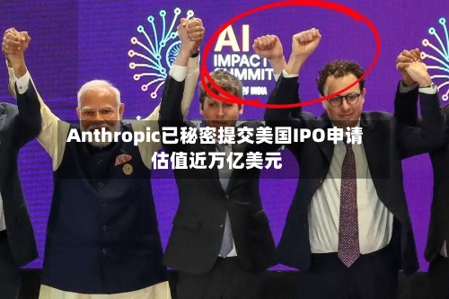 Anthropic已秘密提交美国IPO申请 估值近万亿美元