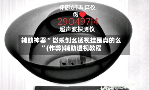 辅助神器“ 微乐创幺透视挂是真的么”(作弊)辅助透视教程-第2张图片