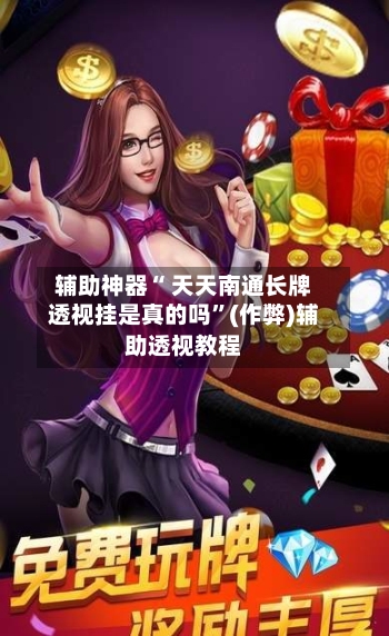 辅助神器“ 天天南通长牌透视挂是真的吗”(作弊)辅助透视教程-第2张图片