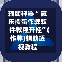 辅助神器“ 微乐掼蛋作弊软件教程开挂”(作弊)辅助透视教程-第3张图片