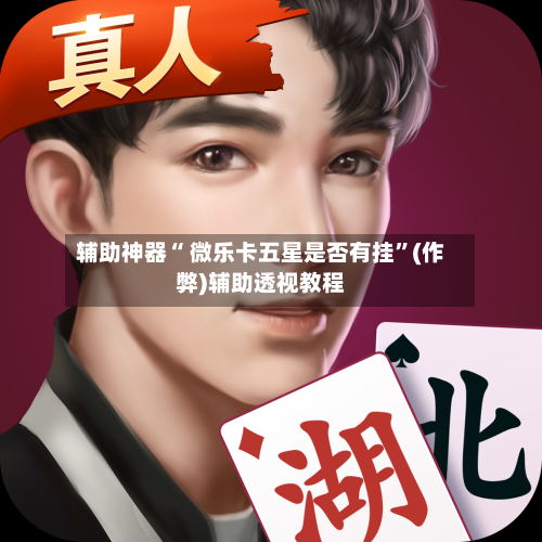 辅助神器“ 微乐卡五星是否有挂	”(作弊)辅助透视教程-第3张图片