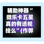 辅助神器“ 微乐卡五星真的有透视挂么”(作弊)辅助透视教程-第2张图片