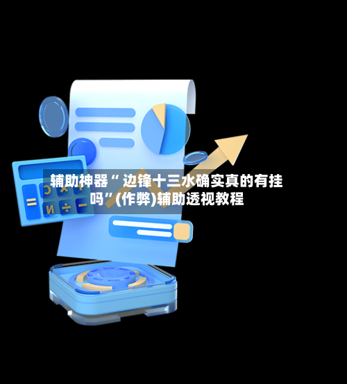 辅助神器“ 边锋十三水确实真的有挂吗”(作弊)辅助透视教程