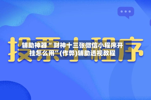辅助神器“ 财神十三张微信小程序开挂怎么用”(作弊)辅助透视教程-第2张图片