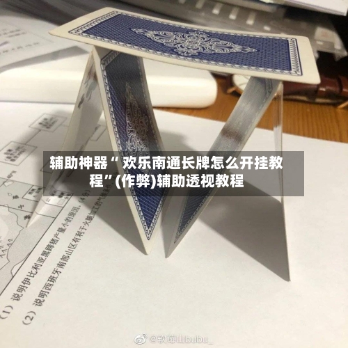 辅助神器“ 欢乐南通长牌怎么开挂教程”(作弊)辅助透视教程