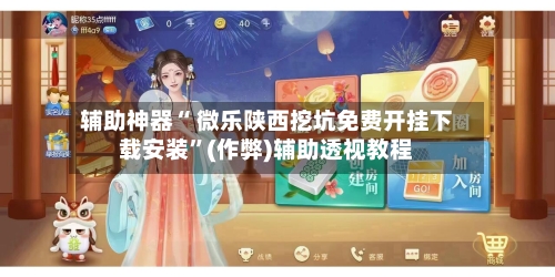 辅助神器“ 微乐陕西挖坑免费开挂下载安装”(作弊)辅助透视教程