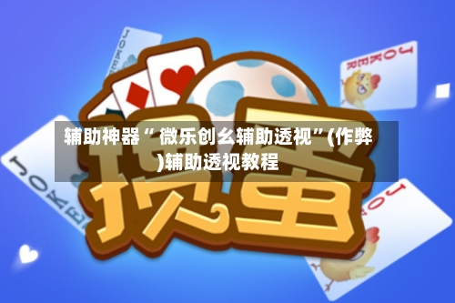 辅助神器“ 微乐创幺辅助透视”(作弊)辅助透视教程-第3张图片