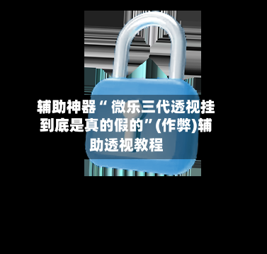 辅助神器“ 微乐三代透视挂到底是真的假的”(作弊)辅助透视教程-第2张图片