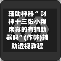 辅助神器“ 财神十三张小程序真的有辅助器吗	”(作弊)辅助透视教程-第2张图片