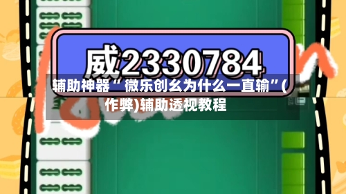 辅助神器“ 微乐创幺为什么一直输”(作弊)辅助透视教程-第2张图片