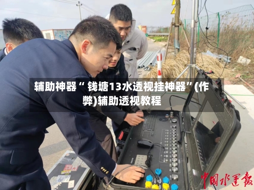 辅助神器“ 钱塘13水透视挂神器”(作弊)辅助透视教程